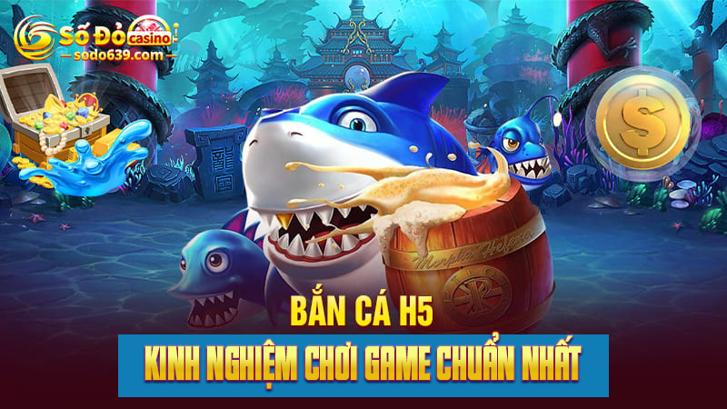 mẹo chơi game bắn cá H5 đổi thưởng