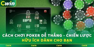 Cách chơi Poker dễ thắng - Chiến lược hữu ích dành cho bạn